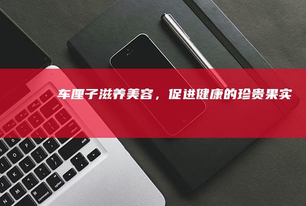 车厘子：滋养美容，促进健康的珍贵果实